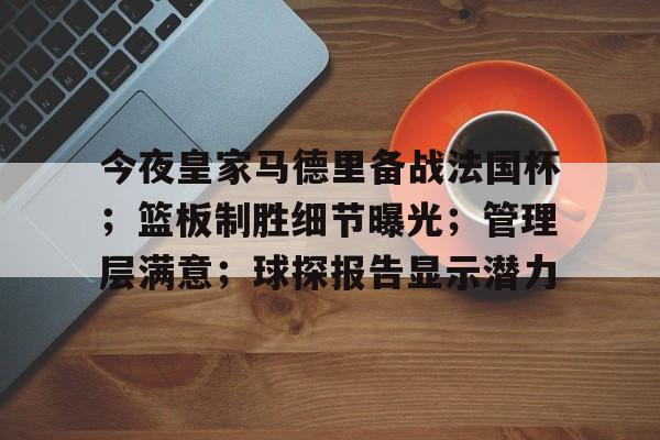 包含今夜皇家马德里备战法国杯；篮板制胜细节曝光；管理层满意；球探报告显示潜力的词条